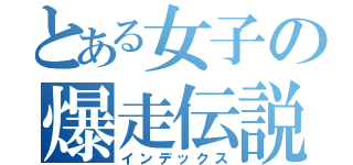 とある女子の爆走伝説（インデックス）