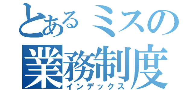 とあるミスの業務制度（インデックス）