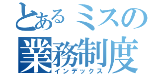 とあるミスの業務制度（インデックス）