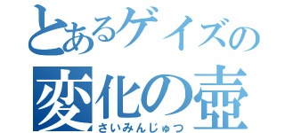 とあるゲイズの変化の壺（さいみんじゅつ）