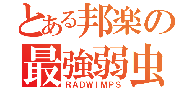 とある邦楽の最強弱虫（ＲＡＤＷＩＭＰＳ）