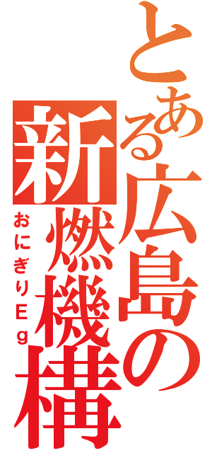 とある広島の新燃機構（おにぎりＥｇ）