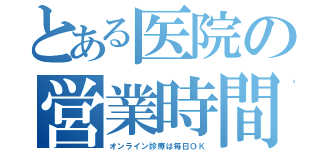 とある医院の営業時間（オンライン診療は毎日ＯＫ）