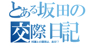 とある坂田の交際日記（村瀬との関係は、良好？）