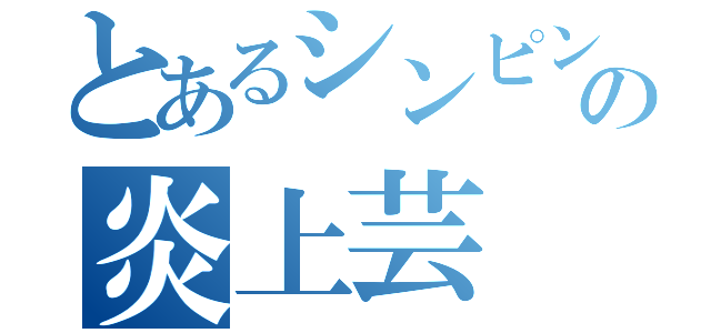 とあるシンピンの炎上芸（）