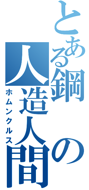 とある鋼の人造人間（ホムンクルス）