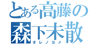 とある高藤の森下未散（オレノヨメ）