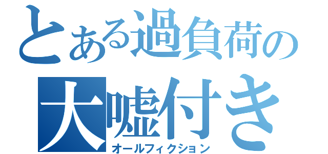 とある過負荷の大嘘付き（オールフィクション）