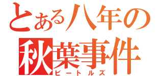 とある八年の秋葉事件（ビートルズ）