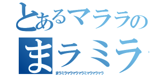 とあるマララのまラミラマラマラマラミ（まラミラマラマラマラミマラマラマラ）