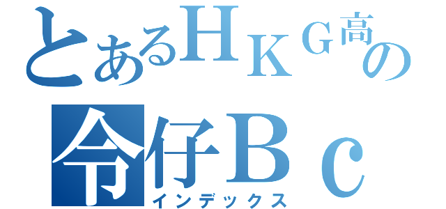 とあるＨＫＧ高登の令仔ＢｃｃＷ（インデックス）