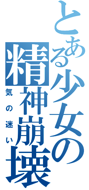 とある少女の精神崩壊（気の迷い）