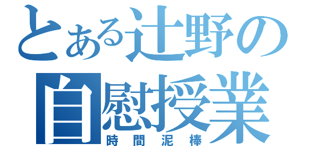 とある辻野の自慰授業（時間泥棒）