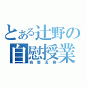 とある辻野の自慰授業（時間泥棒）