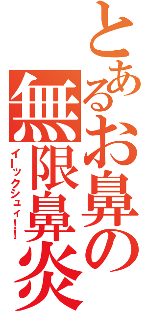 とあるお鼻の無限鼻炎（イーックシュィ！！）