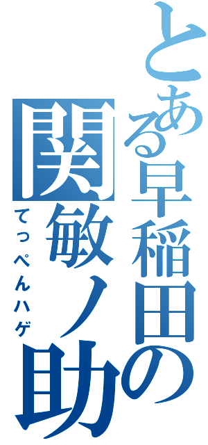 とある早稲田の関敏ノ助（てっぺんハゲ）