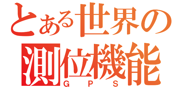 とある世界の測位機能（ＧＰＳ）