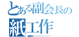 とある副会長の紙工作（シングルアクションアーミーーーーーーーーーーーーーーーーーーーーーーーーーーーーーーーーーーーーー）