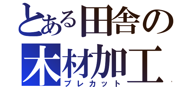 とある田舎の木材加工（プレカット）