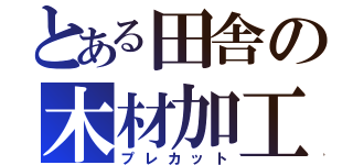 とある田舎の木材加工（プレカット）