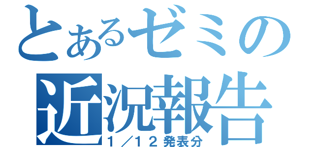 とあるゼミの近況報告（１／１２発表分）