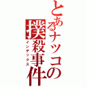 とあるナツコの撲殺事件簿（インデックス）