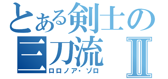 とある剣士の三刀流Ⅱ（ロロノア・ゾロ）