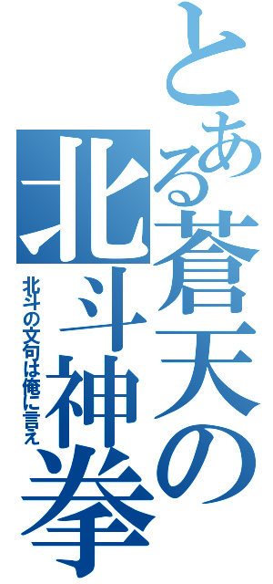 とある蒼天の北斗神拳（北斗の文句は俺に言え）