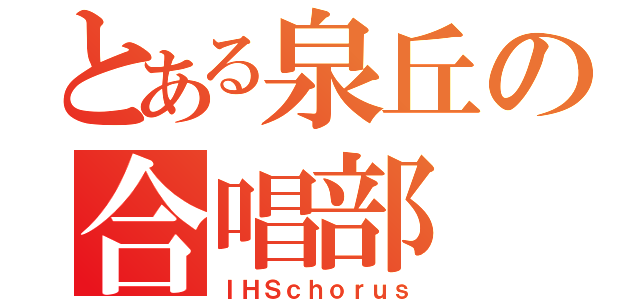 とある泉丘の合唱部（ＩＨＳｃｈｏｒｕｓ）