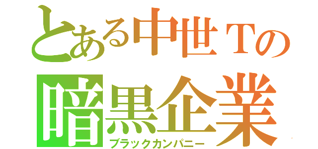 とある中世Ｔの暗黒企業（ブラックカンパニー）