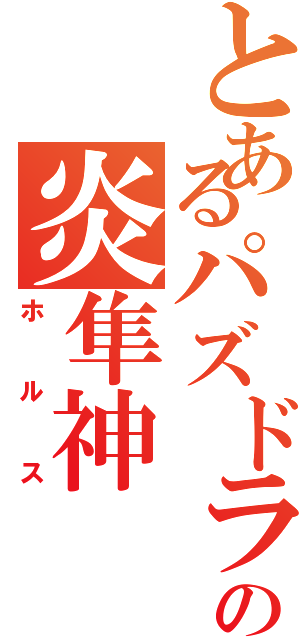 とあるパズドラの炎隼神（ホルス）