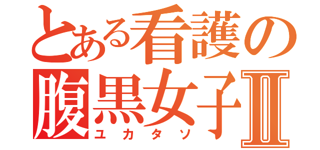 とある看護の腹黒女子Ⅱ（ユカタソ）