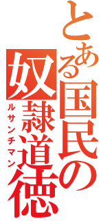 とある国民の奴隷道徳（ルサンチマン）