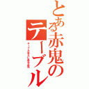 とある赤鬼のテーブル（テーブル変えに鼻毛必死）