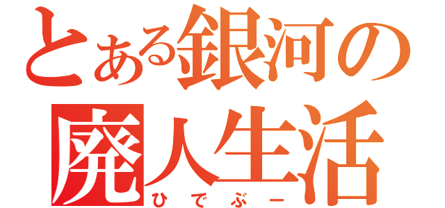 とある銀河の廃人生活（ひでぶー）