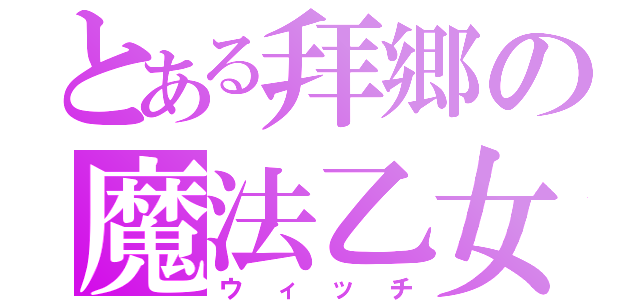 とある拜郷の魔法乙女（ウィッチ）