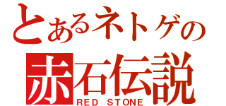 とあるネトゲの赤石伝説（ＲＥＤ ＳＴＯＮＥ）