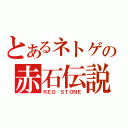 とあるネトゲの赤石伝説（ＲＥＤ ＳＴＯＮＥ）