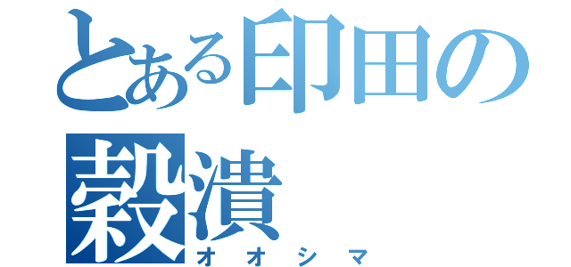 とある印田の穀潰（オオシマ）