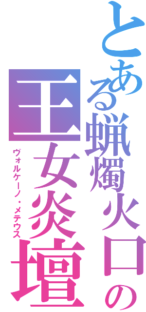 とある蝋燭火口の王女炎壇（ヴォルケーノ・メテウス）