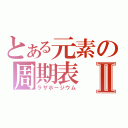 とある元素の周期表Ⅱ（ラザホージウム）