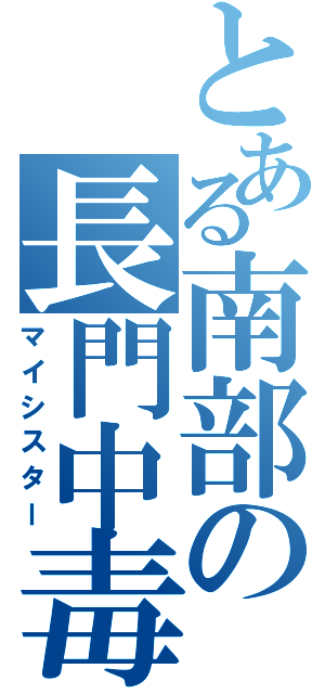 とある南部の長門中毒（マイシスター）