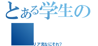 とある学生の（リア充なにそれ？）