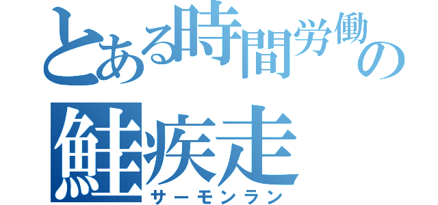 とある時間労働者の鮭疾走（サーモンラン）