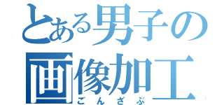 とある男子の画像加工（ごんざぶ）