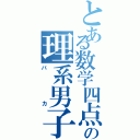 とある数学四点の理系男子（バカ）