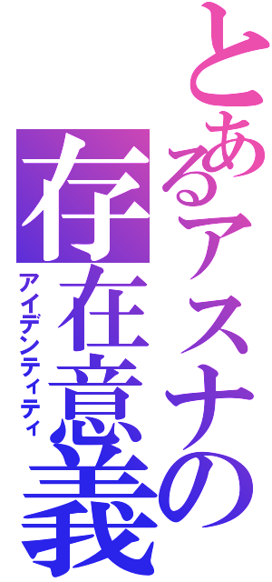 とあるアスナの存在意義（アイデンティティ）