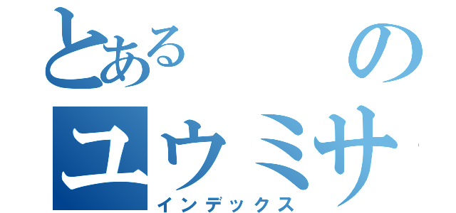 とあるのユウミサ（インデックス）