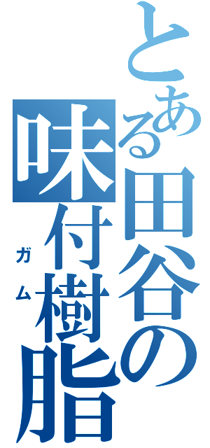 とある田谷の味付樹脂（　ガム　）