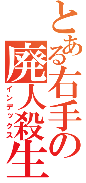 とある右手の廃人殺生（インデックス）